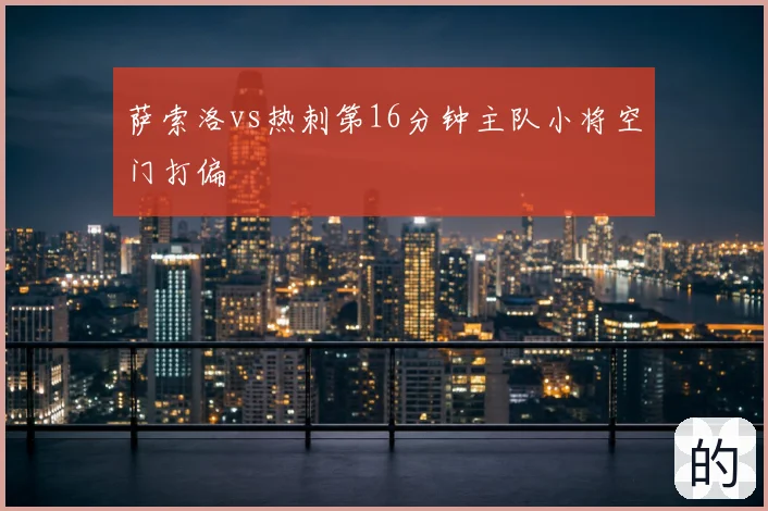 萨索洛vs热刺第16分钟主队小将空门打偏