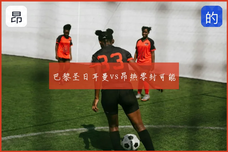 巴黎圣日耳曼vs昂热零封可能