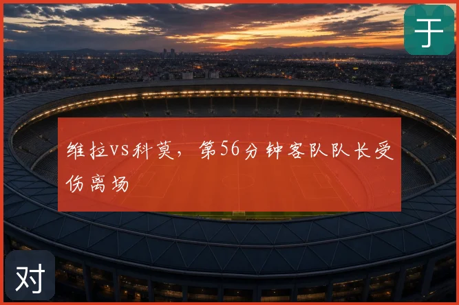 维拉vs科莫，第56分钟客队队长受伤离场