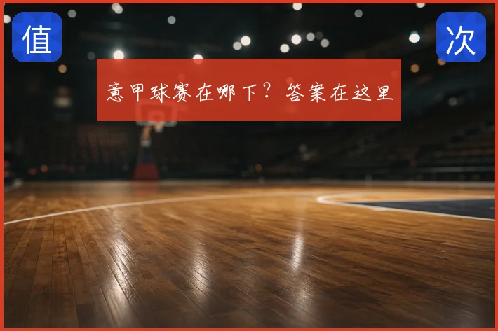 意甲球赛在哪下？答案在这里